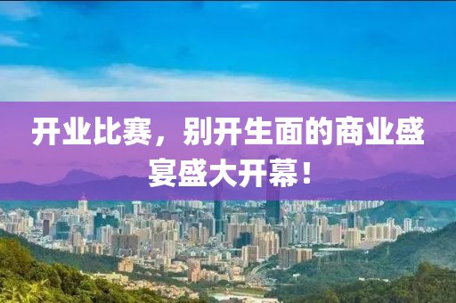 開(kāi)業(yè)比賽，別開(kāi)生面的商業(yè)盛宴盛大開(kāi)幕！