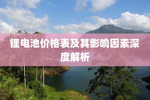 鋰電池價(jià)格表及其影響因素深度解析