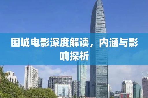 圍城電影深度解讀，內(nèi)涵與影響探析