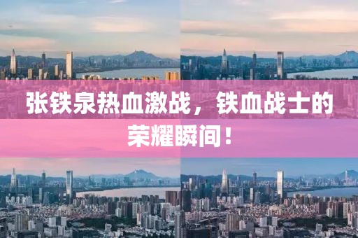 張鐵泉熱血激戰(zhàn)，鐵血戰(zhàn)士的榮耀瞬間！