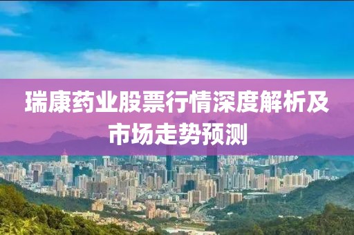 瑞康藥業(yè)股票行情深度解析及市場走勢預(yù)測
