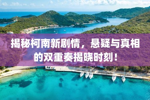 揭秘柯南新劇情，懸疑與真相的雙重奏揭曉時(shí)刻！