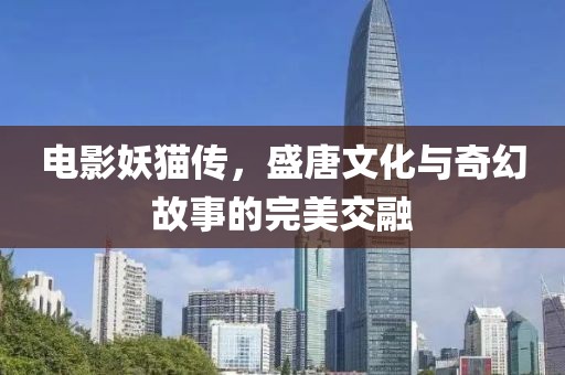 電影妖貓傳，盛唐文化與奇幻故事的完美交融