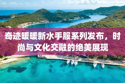 奇跡暖暖新水手服系列發(fā)布，時(shí)尚與文化交融的絕美展現(xiàn)