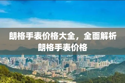 朗格手表價(jià)格大全，全面解析朗格手表價(jià)格