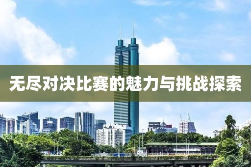 無(wú)盡對(duì)決比賽的魅力與挑戰(zhàn)探索