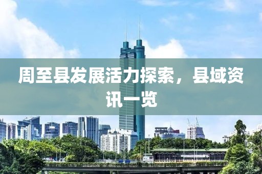 周至縣發(fā)展活力探索，縣域資訊一覽