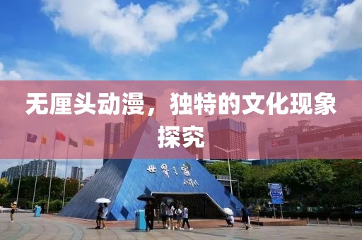 無厘頭動漫，獨(dú)特的文化現(xiàn)象探究