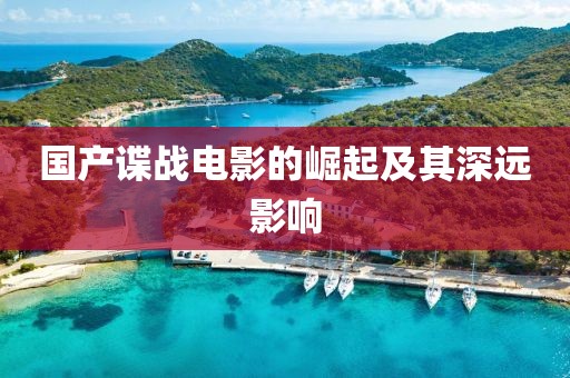 國產(chǎn)諜戰(zhàn)電影的崛起及其深遠(yuǎn)影響