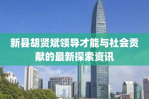 新縣胡賢斌領導才能與社會貢獻的最新探索資訊