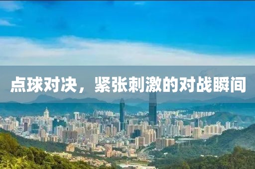 點(diǎn)球?qū)Q，緊張刺激的對戰(zhàn)瞬間