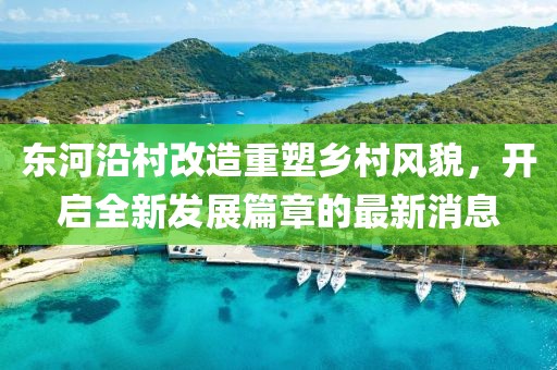 東河沿村改造重塑鄉(xiāng)村風貌，開啟全新發(fā)展篇章的最新消息