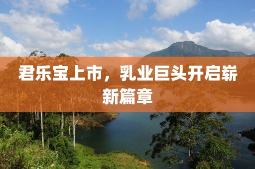 君樂寶上市，乳業(yè)巨頭開啟嶄新篇章