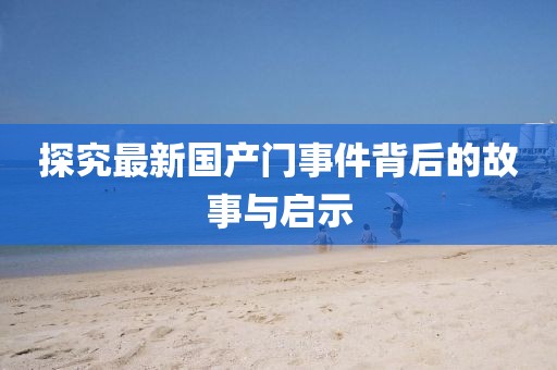探究最新國產(chǎn)門事件背后的故事與啟示