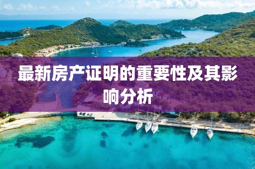 最新房產(chǎn)證明的重要性及其影響分析