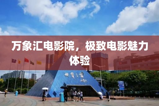 萬(wàn)象匯電影院，極致電影魅力體驗(yàn)