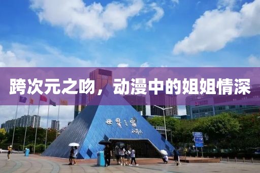 跨次元之吻，動(dòng)漫中的姐姐情深