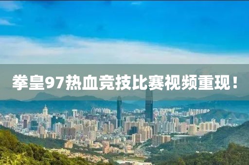 拳皇97熱血競(jìng)技比賽視頻重現(xiàn)！