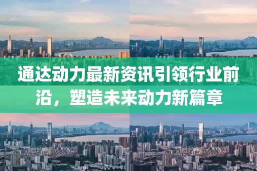 通達(dá)動(dòng)力最新資訊引領(lǐng)行業(yè)前沿，塑造未來動(dòng)力新篇章