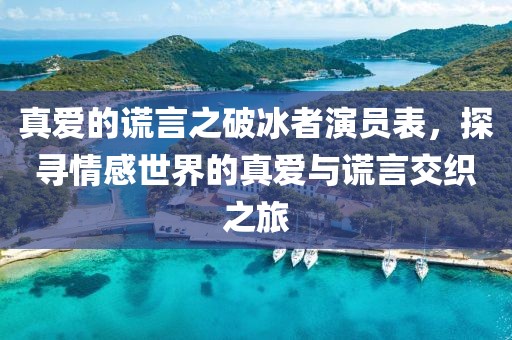 真愛的謊言之破冰者演員表，探尋情感世界的真愛與謊言交織之旅