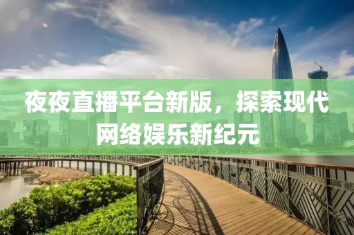夜夜直播平臺新版，探索現(xiàn)代網(wǎng)絡(luò)娛樂新紀元