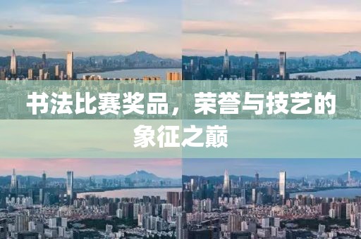 書法比賽獎品，榮譽(yù)與技藝的象征之巔