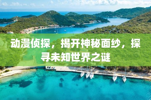 動漫偵探，揭開神秘面紗，探尋未知世界之謎