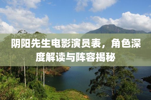陰陽(yáng)先生電影演員表，角色深度解讀與陣容揭秘