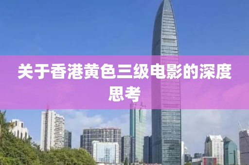關(guān)于香港黃色三級(jí)電影的深度思考