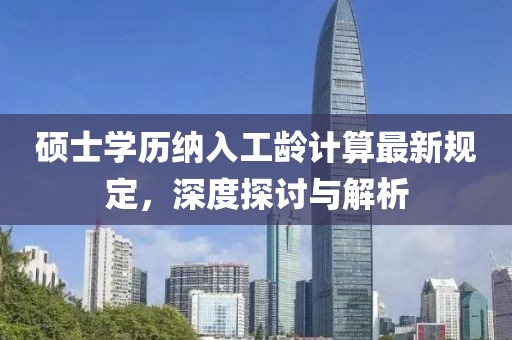 碩士學歷納入工齡計算最新規(guī)定，深度探討與解析
