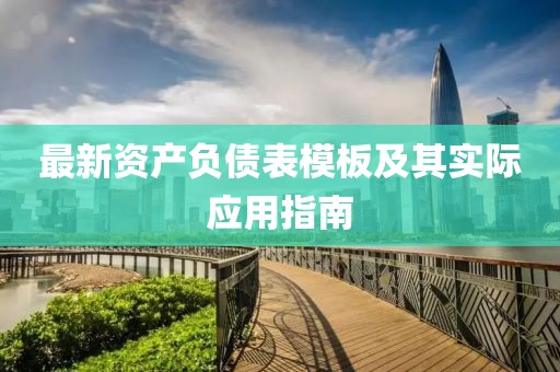 最新資產(chǎn)負債表模板及其實際應用指南