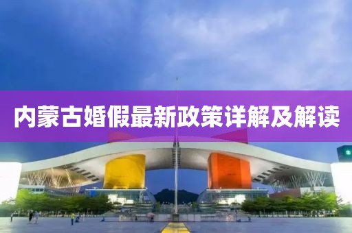 內蒙古婚假最新政策詳解及解讀