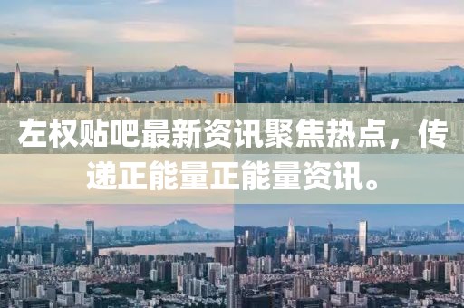 左權(quán)貼吧最新資訊聚焦熱點(diǎn)，傳遞正能量正能量資訊。