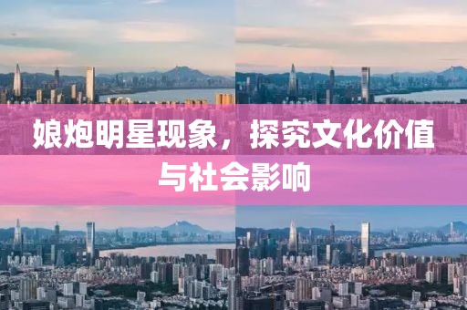 娘炮明星現(xiàn)象，探究文化價值與社會影響