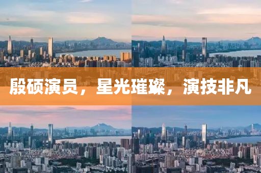 殷碩演員，星光璀璨，演技非凡