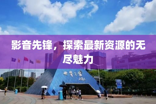 影音先鋒，探索最新資源的無盡魅力