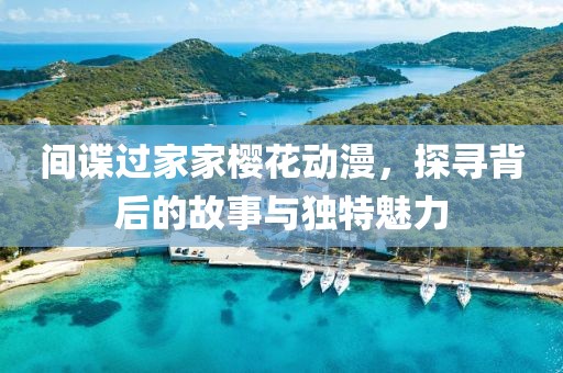 間諜過家家櫻花動(dòng)漫，探尋背后的故事與獨(dú)特魅力