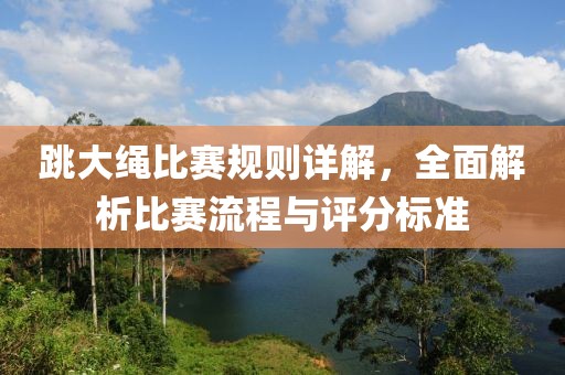 跳大繩比賽規(guī)則詳解，全面解析比賽流程與評分標(biāo)準(zhǔn)
