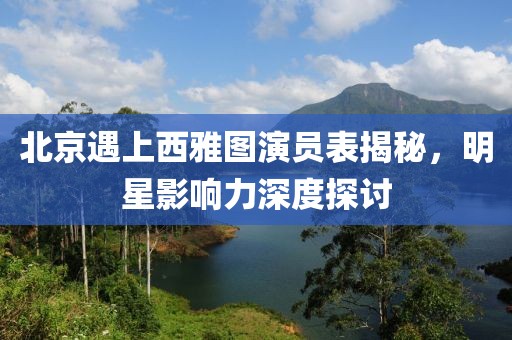 北京遇上西雅圖演員表揭秘，明星影響力深度探討