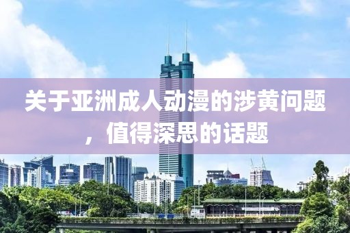 關(guān)于亞洲成人動漫的涉黃問題，值得深思的話題