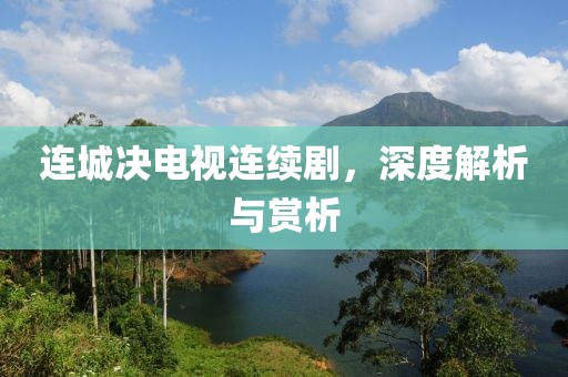 連城決電視連續(xù)劇，深度解析與賞析