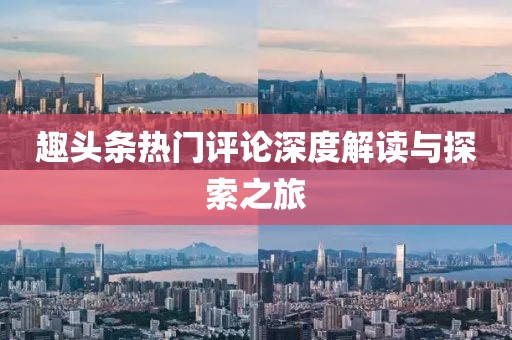 趣頭條熱門評論深度解讀與探索之旅