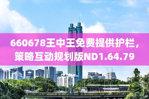 660678王中王免費(fèi)提供護(hù)欄，策略互動(dòng)規(guī)劃版ND1.64.79