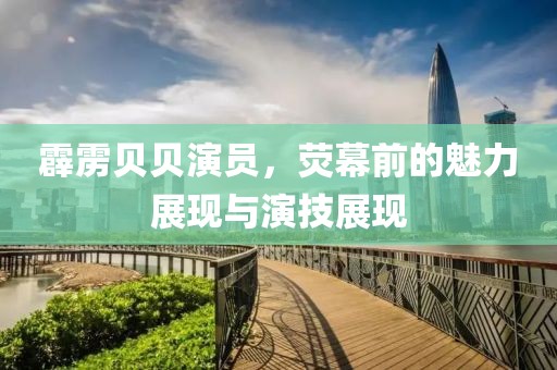 霹靂貝貝演員，熒幕前的魅力展現(xiàn)與演技展現(xiàn)