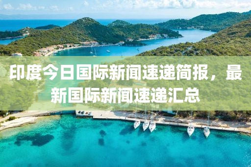 印度今日國際新聞速遞簡報，最新國際新聞速遞匯總