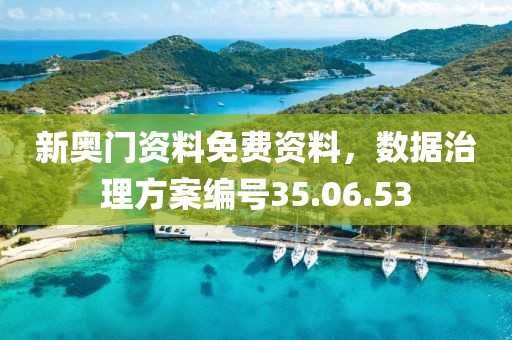 新奧門資料免費資料，數(shù)據(jù)治理方案編號35.06.53