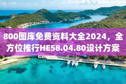 800圖庫免費資料大全2024，全方位推行HE58.04.80設(shè)計方案