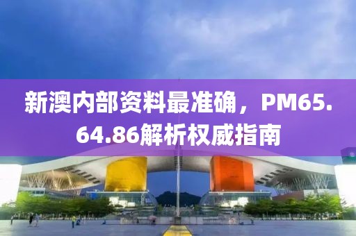 新澳內(nèi)部資料最準(zhǔn)確，PM65.64.86解析權(quán)威指南