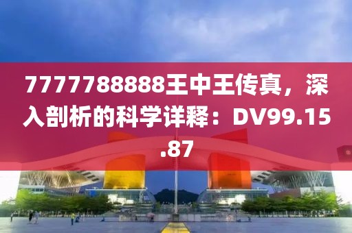 7777788888王中王傳真，深入剖析的科學(xué)詳釋：DV99.15.87