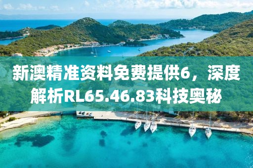 新澳精準(zhǔn)資料免費(fèi)提供6，深度解析RL65.46.83科技奧秘